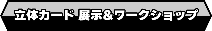 立体カード 展示&ワークショップ